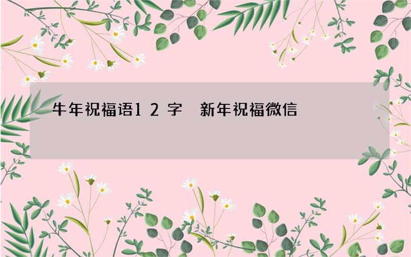 牛年祝福语12字 新年祝福微信